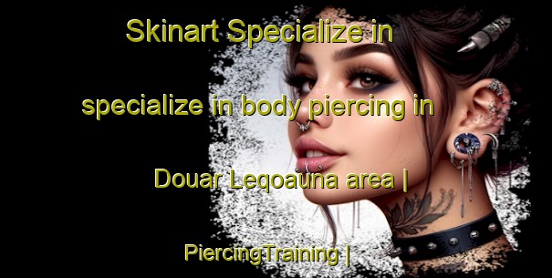 Skinart Specialize in specialize in body piercing in Douar Leqoauna area | PiercingTraining | PiercingClasses | SkinartTraining-Morocco